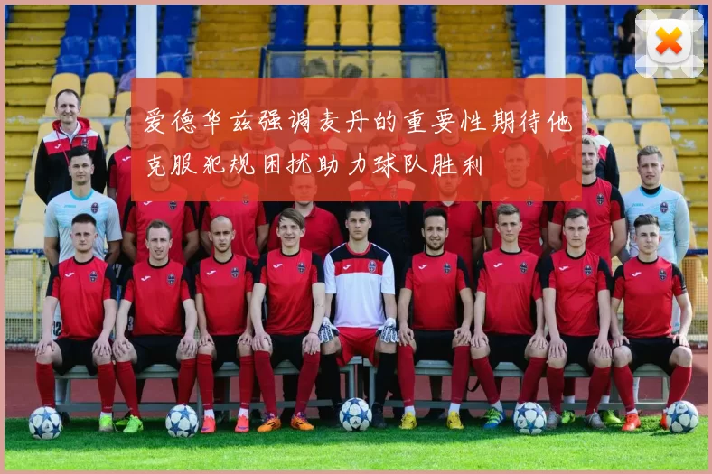 爱德华兹强调麦丹的重要性期待他克服犯规困扰助力球队胜利