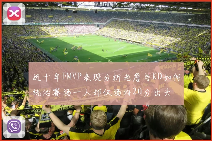 近十年FMVP表现分析老詹与KD如何统治赛场一人却仅场均20分出头