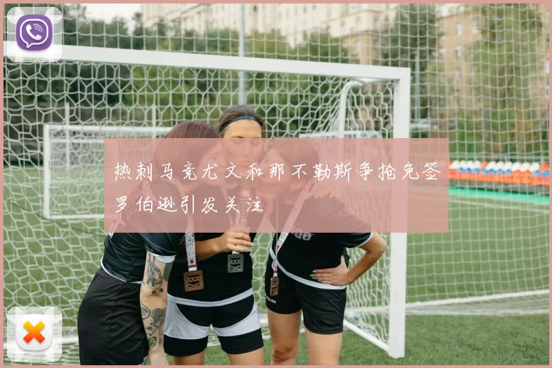 热刺马竞尤文和那不勒斯争抢免签罗伯逊引发关注