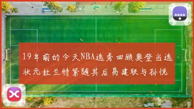 19年前的今天NBA选秀回顾奥登当选状元杜兰特紧随其后易建联与孙悦同场竞技