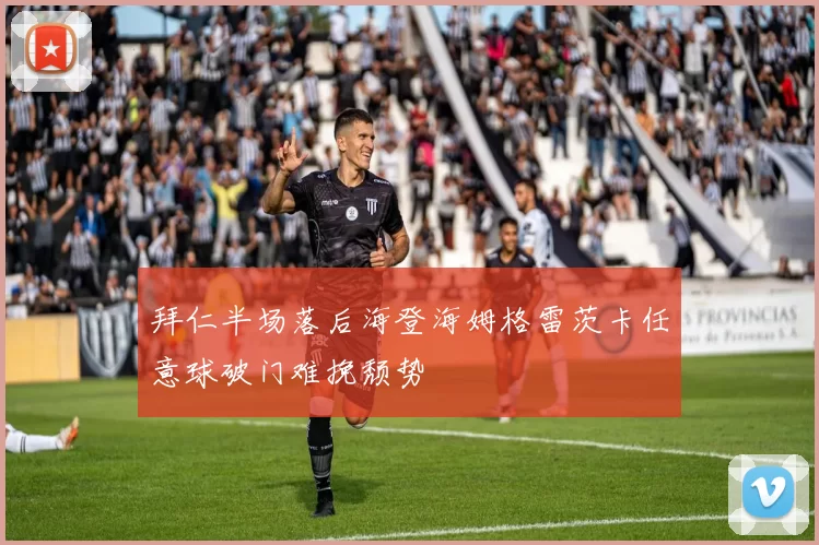 拜仁半场落后海登海姆格雷茨卡任意球破门难挽颓势